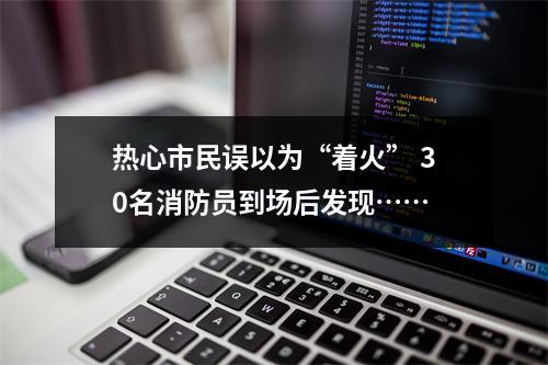 热心市民误以为“着火” 30名消防员到场后发现……
