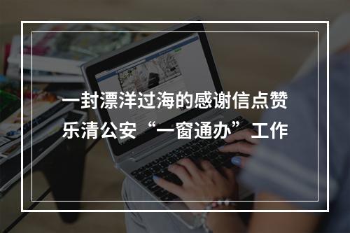 一封漂洋过海的感谢信点赞乐清公安“一窗通办”工作