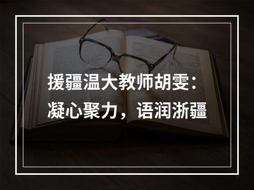 援疆温大教师胡雯：凝心聚力，语润浙疆