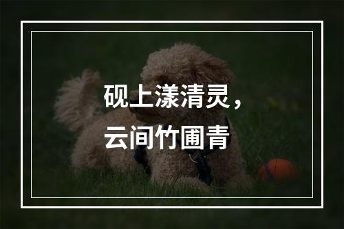 砚上漾清灵，云间竹圃青