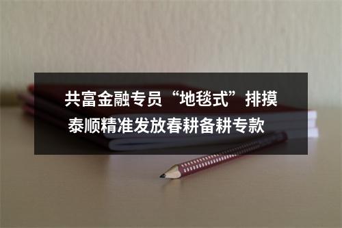 共富金融专员“地毯式”排摸 泰顺精准发放春耕备耕专款