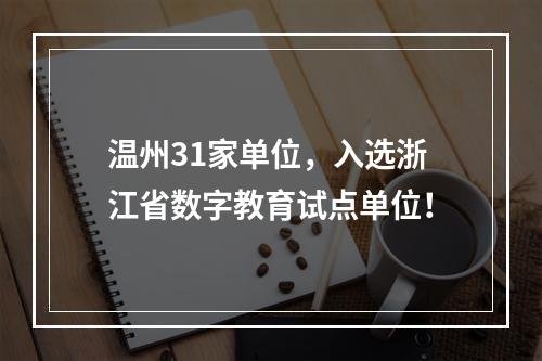 温州31家单位，入选浙江省数字教育试点单位！