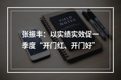 张振丰：以实绩实效促一季度“开门红、开门好”