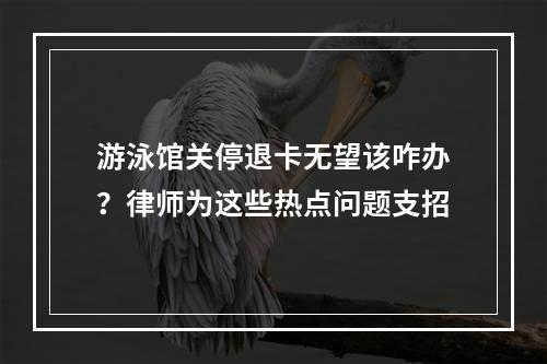 游泳馆关停退卡无望该咋办？律师为这些热点问题支招