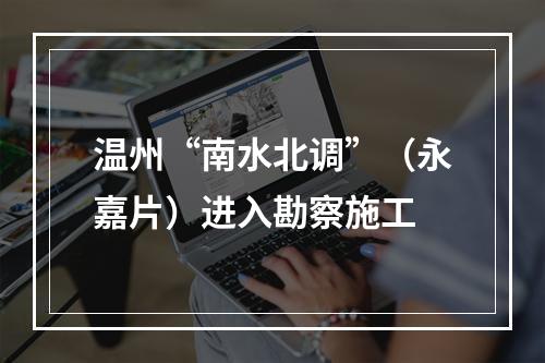 温州“南水北调”（永嘉片）进入勘察施工