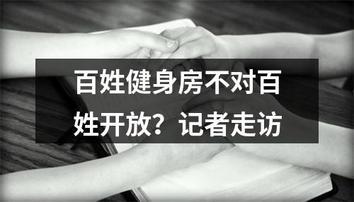 百姓健身房不对百姓开放？记者走访