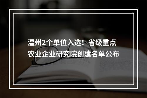 温州2个单位入选！省级重点农业企业研究院创建名单公布
