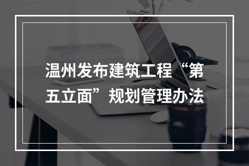 温州发布建筑工程“第五立面”规划管理办法