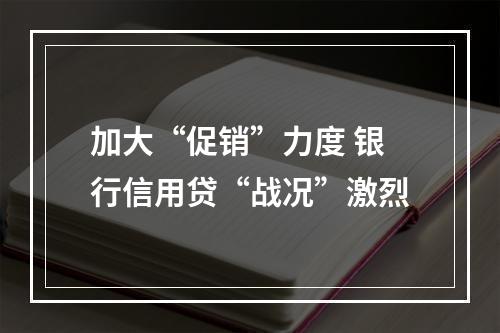 加大“促销”力度 银行信用贷“战况”激烈