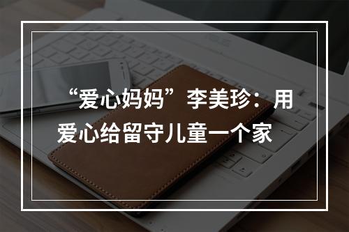 “爱心妈妈”李美珍：用爱心给留守儿童一个家