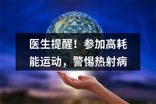 医生提醒！参加高耗能运动，警惕热射病
