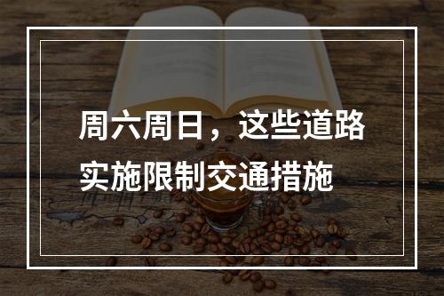周六周日，这些道路实施限制交通措施