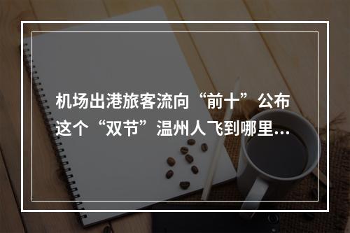 机场出港旅客流向“前十”公布 这个“双节”温州人飞到哪里玩？