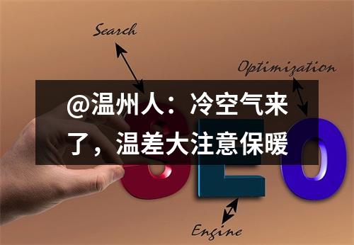 @温州人：冷空气来了，温差大注意保暖