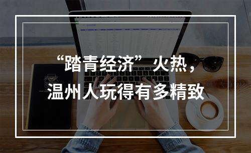 “踏青经济”火热，温州人玩得有多精致