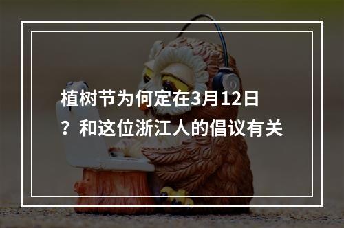 植树节为何定在3月12日？和这位浙江人的倡议有关