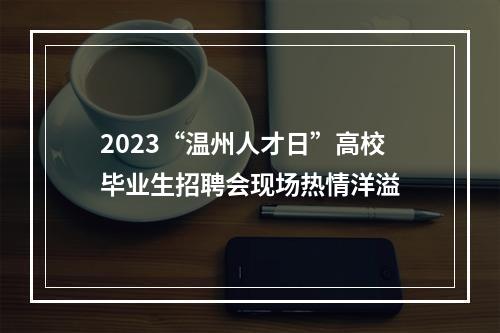 2023“温州人才日”高校毕业生招聘会现场热情洋溢