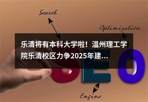 乐清将有本科大学啦！温州理工学院乐清校区力争2025年建成投用