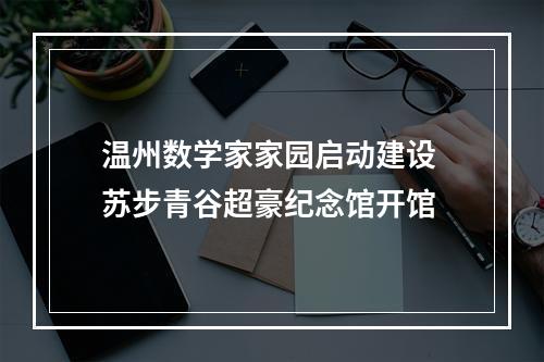 温州数学家家园启动建设 苏步青谷超豪纪念馆开馆