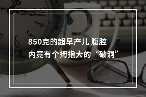 850克的超早产儿 腹腔内竟有个拇指大的“破洞”