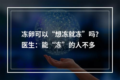 冻卵可以“想冻就冻”吗？医生：能“冻”的人不多