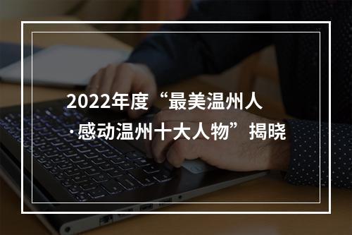 2022年度“最美温州人·感动温州十大人物”揭晓