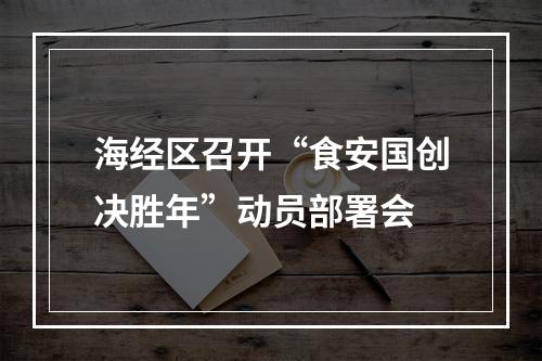海经区召开“食安国创决胜年”动员部署会