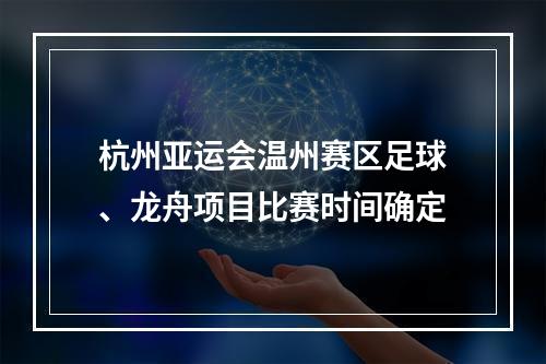 杭州亚运会温州赛区足球、龙舟项目比赛时间确定