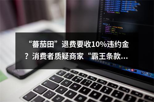 “蕃茄田”退费要收10%违约金？消费者质疑商家“霸王条款”