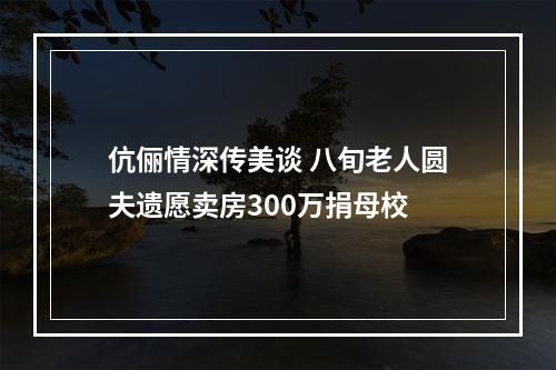伉俪情深传美谈 八旬老人圆夫遗愿卖房300万捐母校