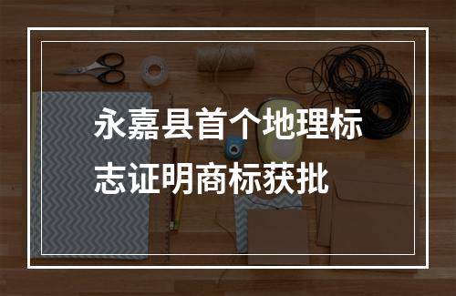 永嘉县首个地理标志证明商标获批