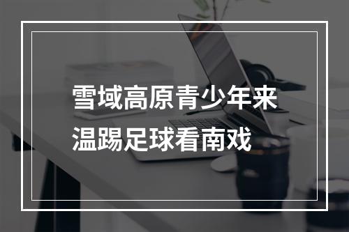 雪域高原青少年来温踢足球看南戏