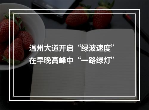 温州大道开启“绿波速度” 在早晚高峰中“一路绿灯”