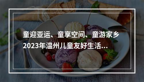 童迎亚运、童享空间、童游家乡 2023年温州儿童友好生活季圆满收官