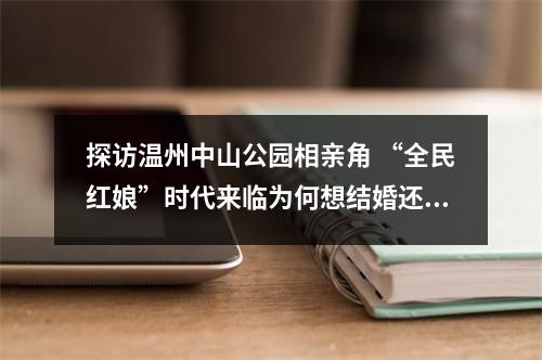 探访温州中山公园相亲角 “全民红娘”时代来临为何想结婚还这么难？