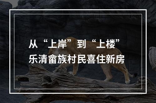从“上岸”到“上楼” 乐清畲族村民喜住新房