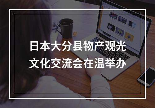 日本大分县物产观光文化交流会在温举办