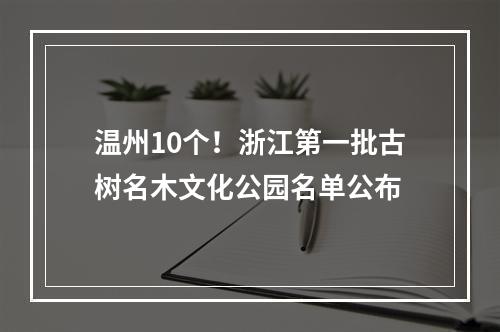 温州10个！浙江第一批古树名木文化公园名单公布
