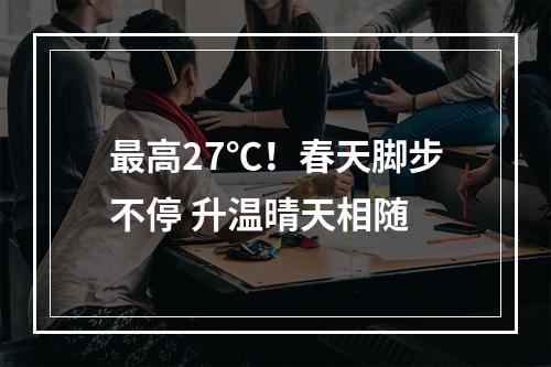 最高27℃！春天脚步不停 升温晴天相随