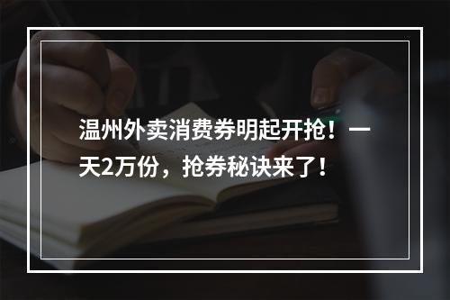 温州外卖消费券明起开抢！一天2万份，抢券秘诀来了！