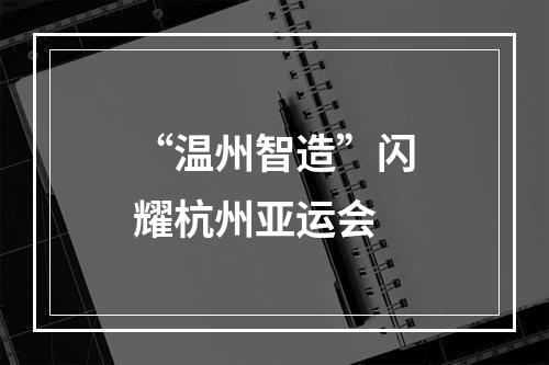 “温州智造”闪耀杭州亚运会