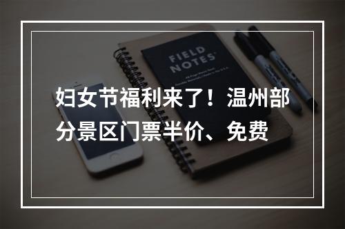 妇女节福利来了！温州部分景区门票半价、免费