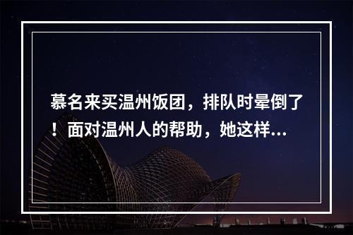 慕名来买温州饭团，排队时晕倒了！面对温州人的帮助，她这样说……