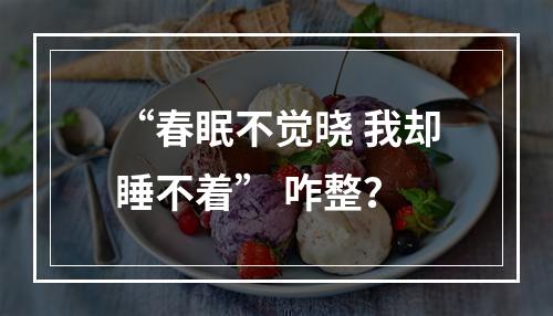 “春眠不觉晓 我却睡不着” 咋整？