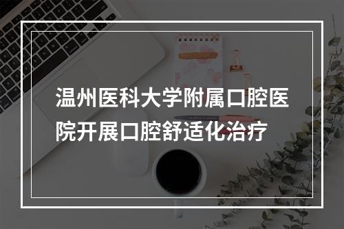 温州医科大学附属口腔医院开展口腔舒适化治疗