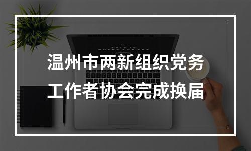 温州市两新组织党务工作者协会完成换届