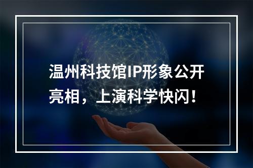 温州科技馆IP形象公开亮相，上演科学快闪！