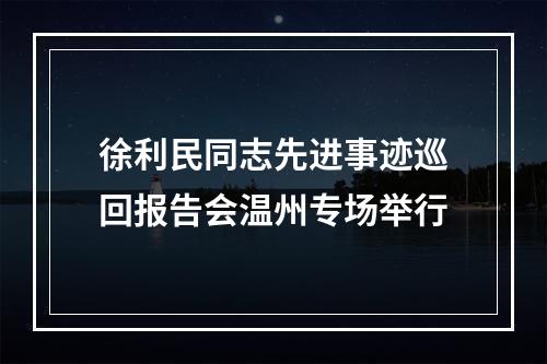 徐利民同志先进事迹巡回报告会温州专场举行
