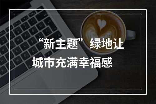 “新主题”绿地让城市充满幸福感
