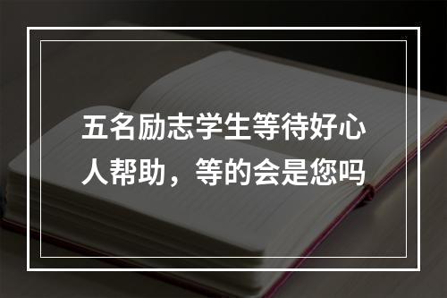 五名励志学生等待好心人帮助，等的会是您吗